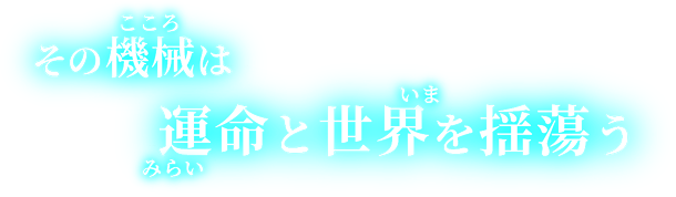 その機械(こころ)は運命(みらい)と世界(いま)を揺蕩う